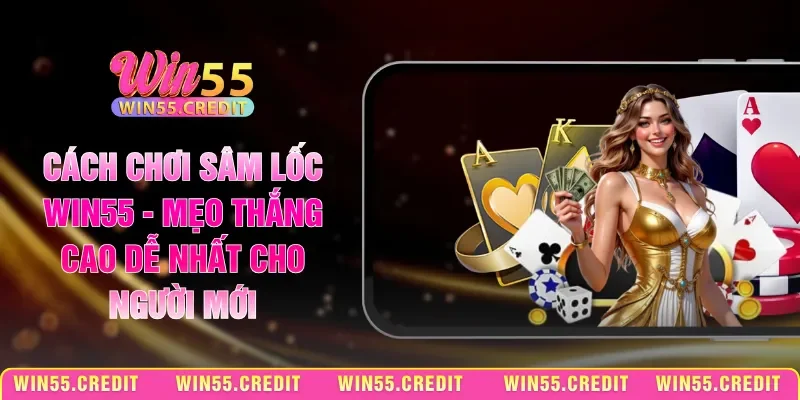 Cách Chơi Sâm Lốc Win55 - Mẹo Thắng Cao Dễ Nhất Cho Người Mới