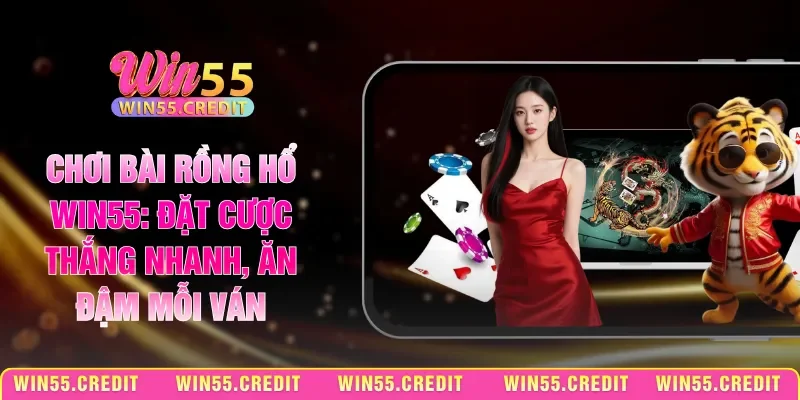 Chơi Bài Rồng Hổ Win55: Đặt Cược Thắng Nhanh, Ăn Đậm Mỗi Ván