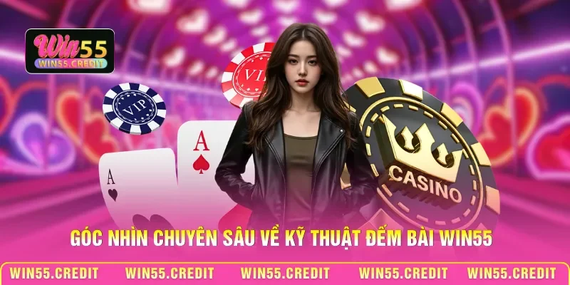 Góc nhìn chuyên sâu về kỹ thuật đếm bài Win55