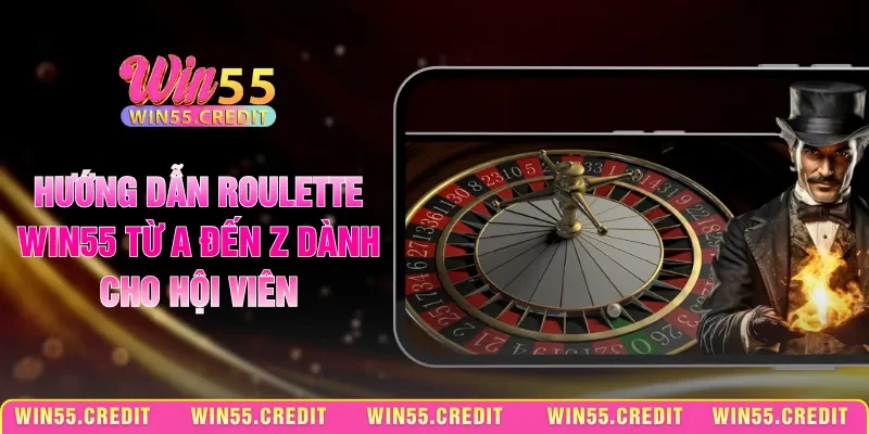 Hướng Dẫn Roulette Win55 Từ A Đến Z Dành Cho Hội Viên