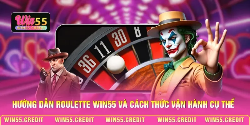 Hướng dẫn Roulette Win55 và cách thức vận hành cụ thể