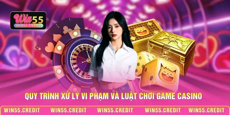 Quy trình xử lý vi phạm và luật chơi game Casino 
