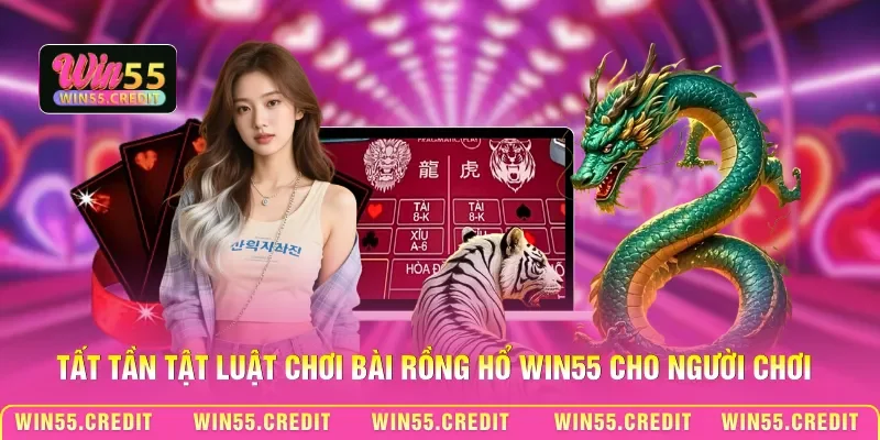 Tất tần tật luật chơi bài Rồng Hổ Win55 cho người chơi