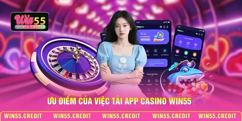 Ưu điểm của việc tải App Casino Win55